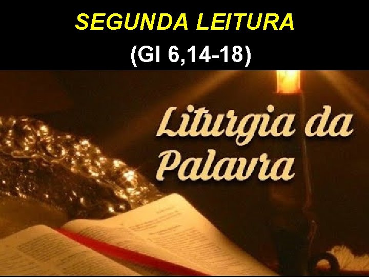 SEGUNDA LEITURA (Gl 6, 14 -18) SEGUNDA LEITURA (Gl 6, 14 -18)