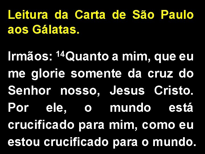Leitura da Carta de São Paulo aos Gálatas. Irmãos: 14 Quanto a mim, que Leitura da Carta de São Paulo aos Gálatas. Irmãos: 14 Quanto a mim, que