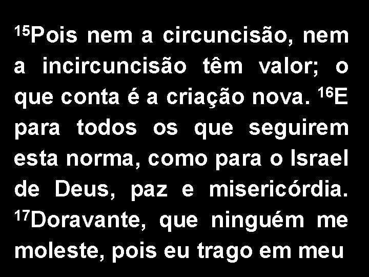 15 Pois nem a circuncisão, nem a incircuncisão têm valor; o que conta é 15 Pois nem a circuncisão, nem a incircuncisão têm valor; o que conta é