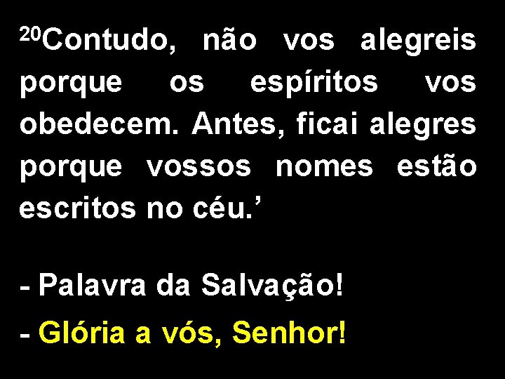 20 Contudo, não vos alegreis porque os espíritos vos obedecem. Antes, ficai alegres porque 20 Contudo, não vos alegreis porque os espíritos vos obedecem. Antes, ficai alegres porque