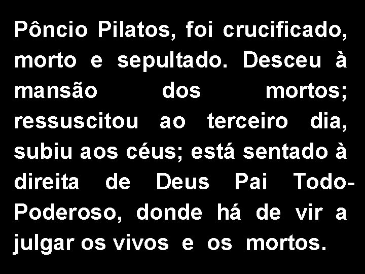 Pôncio Pilatos, foi crucificado, morto e sepultado. Desceu à mansão dos mortos; ressuscitou ao Pôncio Pilatos, foi crucificado, morto e sepultado. Desceu à mansão dos mortos; ressuscitou ao