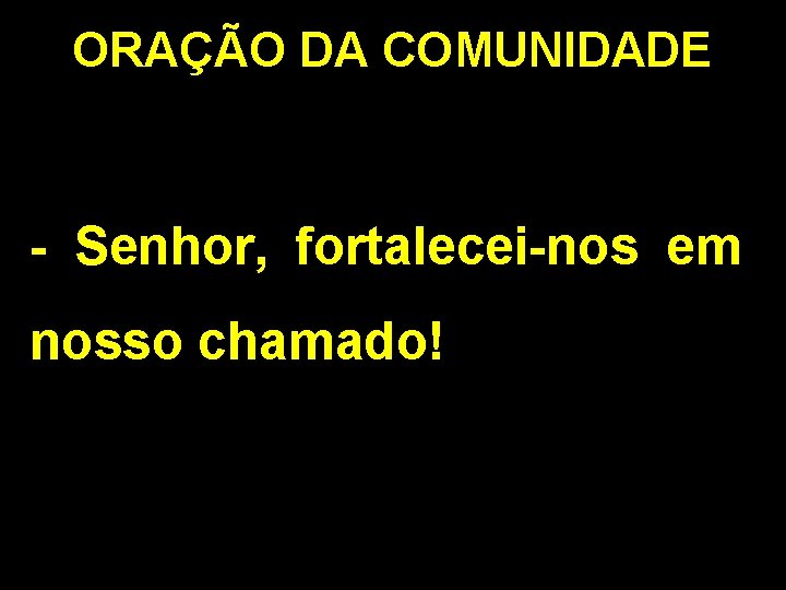 ORAÇÃO DA COMUNIDADE - Senhor, fortalecei-nos em nosso chamado! ORAÇÃO DA COMUNIDADE - Senhor, fortalecei-nos em nosso chamado!
