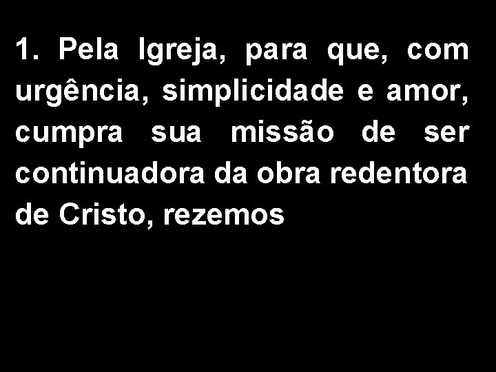 1. Pela Igreja, para que, com urgência, simplicidade e amor, cumpra sua missão de 1. Pela Igreja, para que, com urgência, simplicidade e amor, cumpra sua missão de