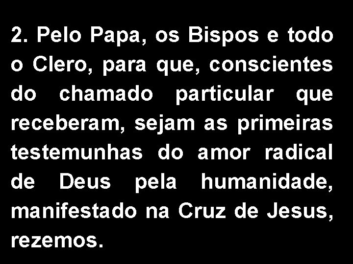 2. Pelo Papa, os Bispos e todo o Clero, para que, conscientes do chamado 2. Pelo Papa, os Bispos e todo o Clero, para que, conscientes do chamado