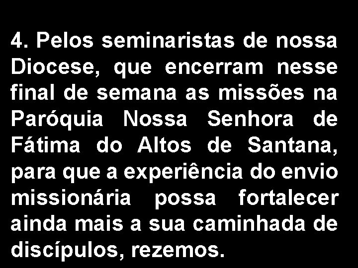 4. Pelos seminaristas de nossa Diocese, que encerram nesse final de semana as missões 4. Pelos seminaristas de nossa Diocese, que encerram nesse final de semana as missões
