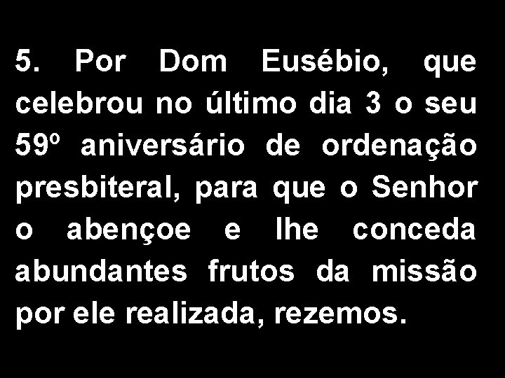 5. Por Dom Eusébio, que celebrou no último dia 3 o seu 59º aniversário 5. Por Dom Eusébio, que celebrou no último dia 3 o seu 59º aniversário