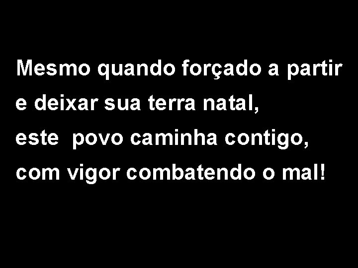 Mesmo quando forçado a partir e deixar sua terra natal, este povo caminha contigo, Mesmo quando forçado a partir e deixar sua terra natal, este povo caminha contigo,