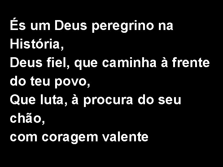 És um Deus peregrino na História, Deus fiel, que caminha à frente do teu És um Deus peregrino na História, Deus fiel, que caminha à frente do teu