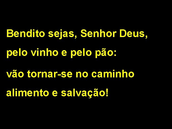 Bendito sejas, Senhor Deus, pelo vinho e pelo pão: vão tornar-se no caminho alimento Bendito sejas, Senhor Deus, pelo vinho e pelo pão: vão tornar-se no caminho alimento