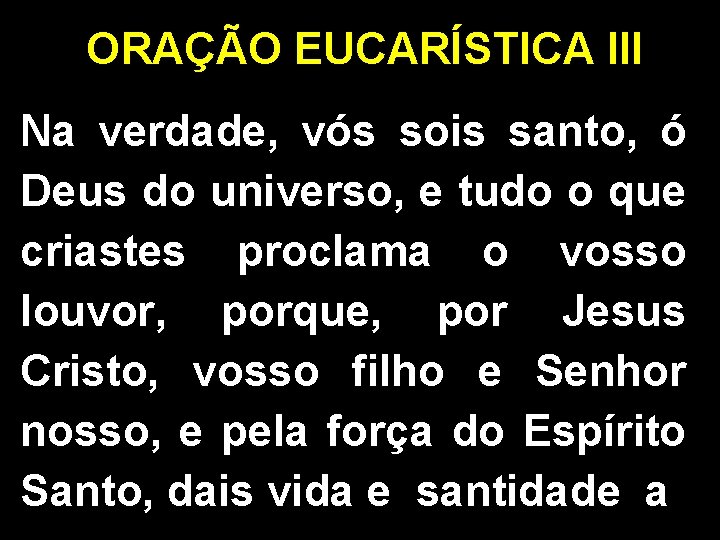ORAÇÃO EUCARÍSTICA III Na verdade, vós sois santo, ó Deus do universo, e tudo ORAÇÃO EUCARÍSTICA III Na verdade, vós sois santo, ó Deus do universo, e tudo
