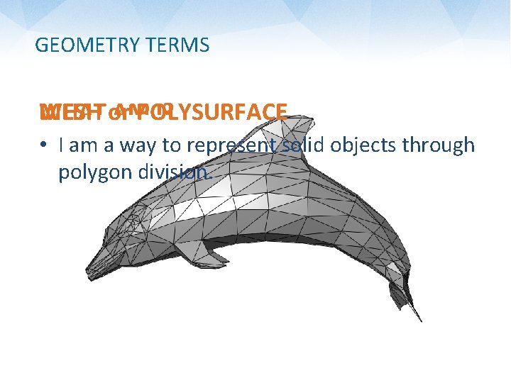 GEOMETRY TERMS WHAT or MESH AM POLYSURFACE I? • I am a way to