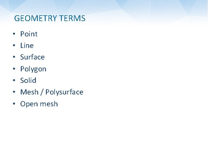 GEOMETRY TERMS • • Point Line Surface Polygon Solid Mesh / Polysurface Open mesh