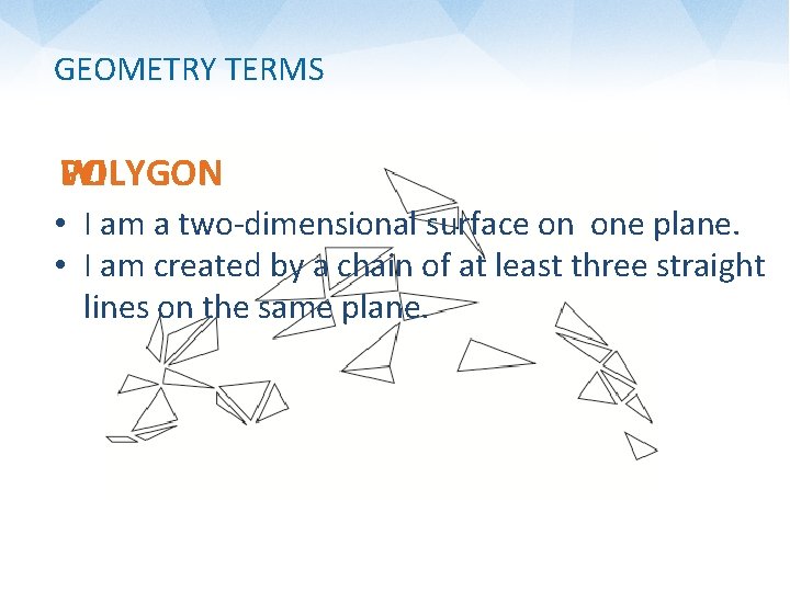 GEOMETRY TERMS WHAT AM I? POLYGON • I am a two-dimensional surface on one