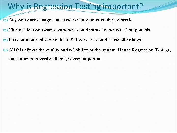 Why is Regression Testing important? Any Software change can cause existing functionality to break.