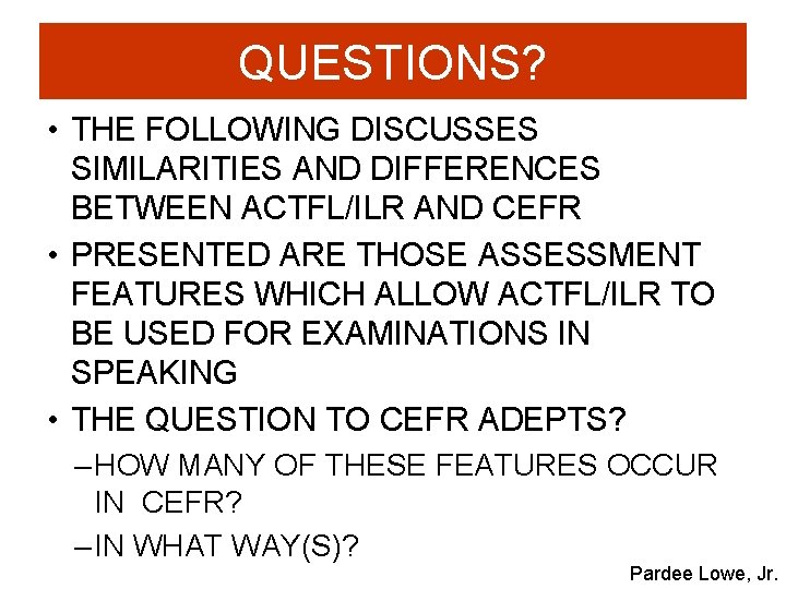 QUESTIONS? • THE FOLLOWING DISCUSSES SIMILARITIES AND DIFFERENCES BETWEEN ACTFL/ILR AND CEFR • PRESENTED