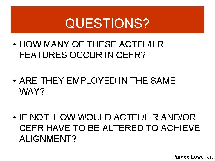 QUESTIONS? • HOW MANY OF THESE ACTFL/ILR FEATURES OCCUR IN CEFR? • ARE THEY