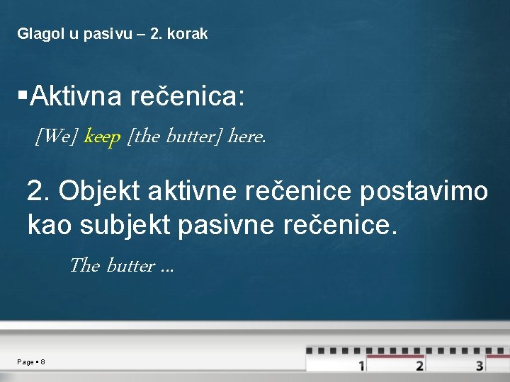 Glagol u pasivu – 2. korak Aktivna rečenica: [We] keep [the butter] here. 2.