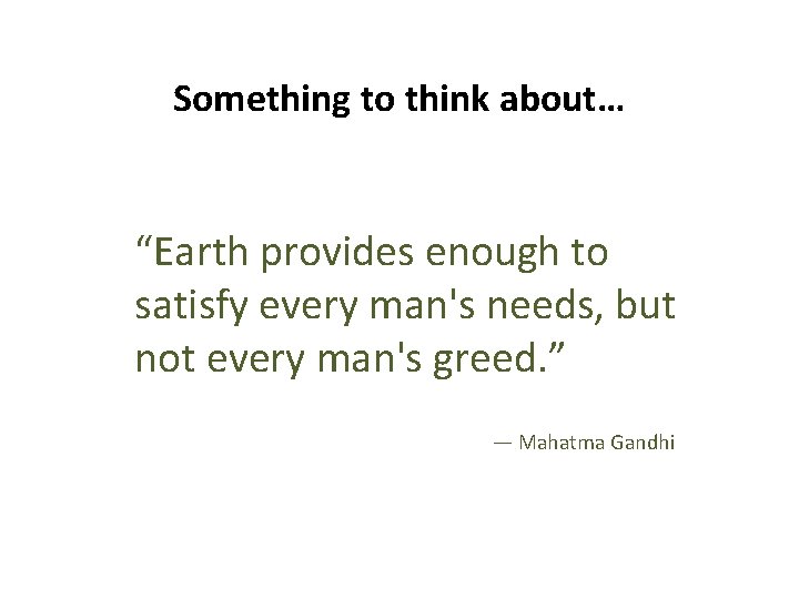Something to think about… “Earth provides enough to satisfy every man's needs, but not