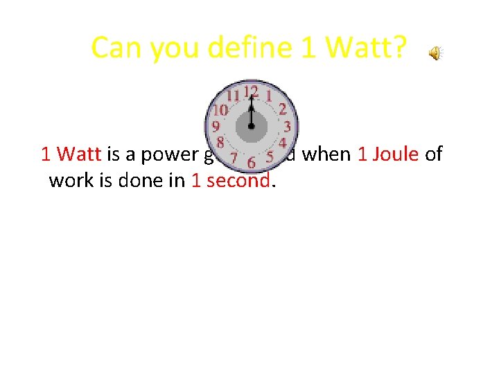 Can you define 1 Watt? 1 Watt is a power generated when 1 Joule