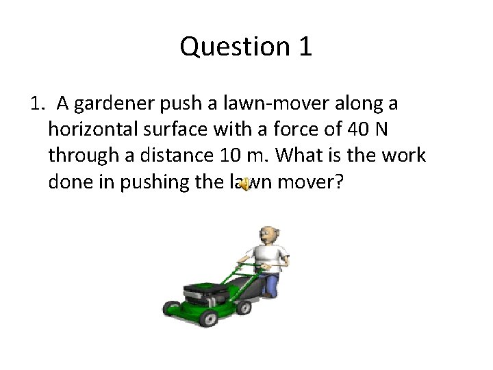 Question 1 1. A gardener push a lawn-mover along a horizontal surface with a