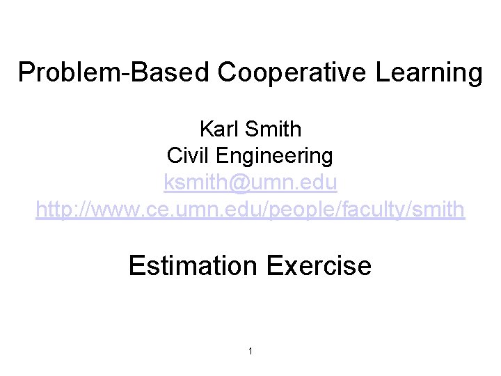 Problem-Based Cooperative Learning Karl Smith Civil Engineering ksmith@umn. edu http: //www. ce. umn. edu/people/faculty/smith