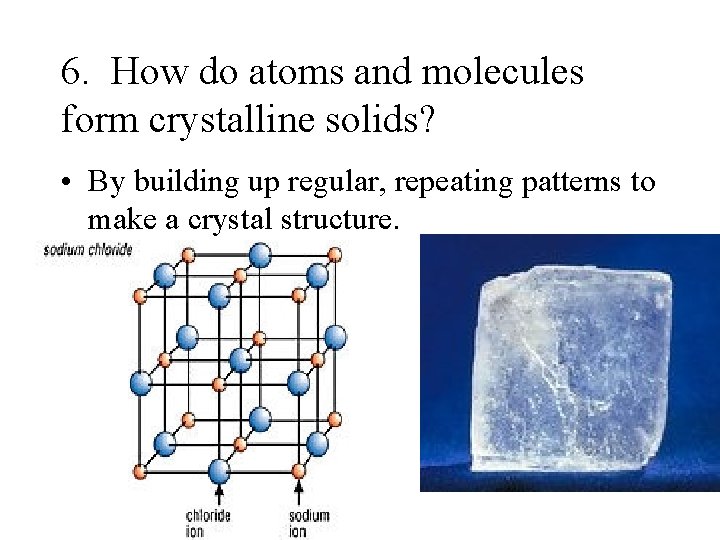 6. How do atoms and molecules form crystalline solids? • By building up regular,