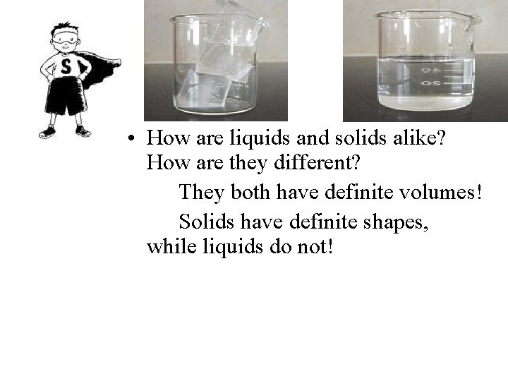  • How are liquids and solids alike? How are they different? They both