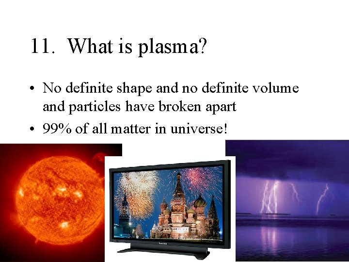 11. What is plasma? • No definite shape and no definite volume and particles