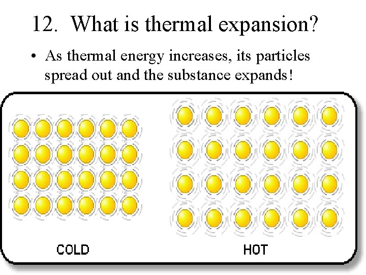 12. What is thermal expansion? • As thermal energy increases, its particles spread out