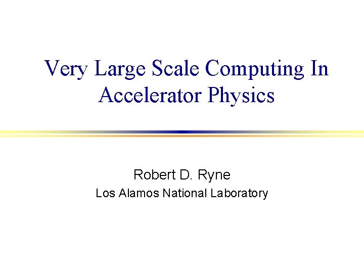 Very Large Scale Computing In Accelerator Physics Robert D. Ryne Los Alamos National Laboratory