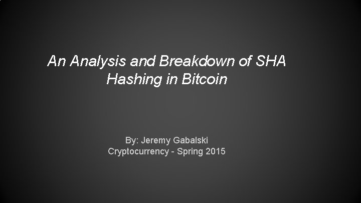 An Analysis and Breakdown of SHA Hashing in Bitcoin By: Jeremy Gabalski Cryptocurrency -