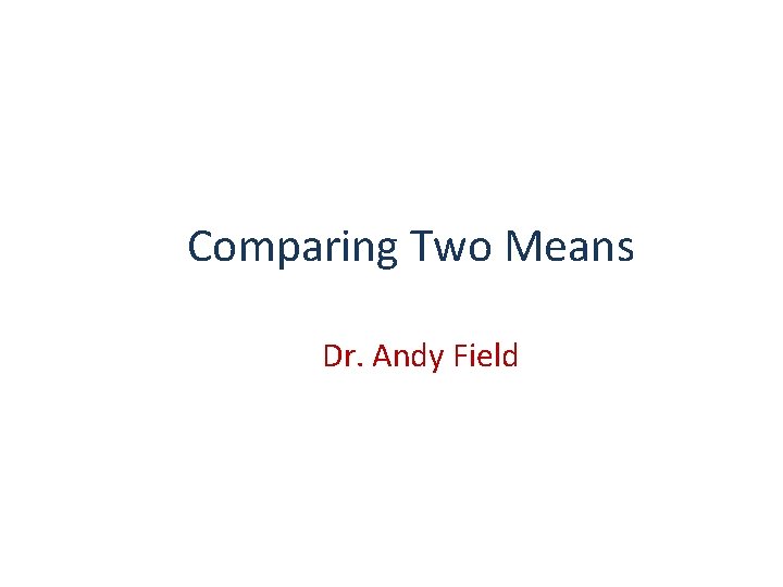 Comparing Two Means Dr. Andy Field 