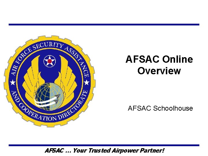 AFSAC Online Overview AFSAC Schoolhouse AFSAC … Your Trusted Airpower Partner! 