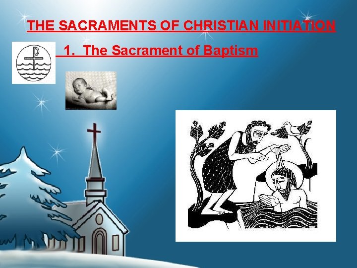 THE SACRAMENTS OF CHRISTIAN INITIATION 1. The Sacrament of Baptism 