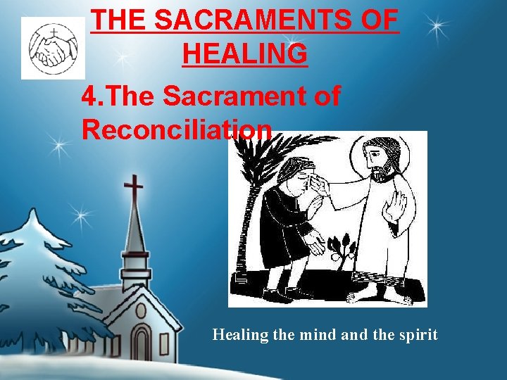 THE SACRAMENTS OF HEALING 4. The Sacrament of Reconciliation Healing the mind and the