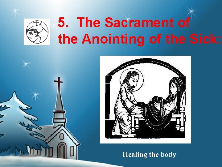 5. The Sacrament of the Anointing of the Sick: Healing the body 