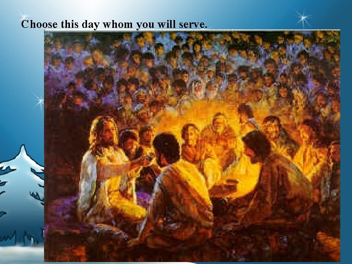 Choose this day whom you will serve. 