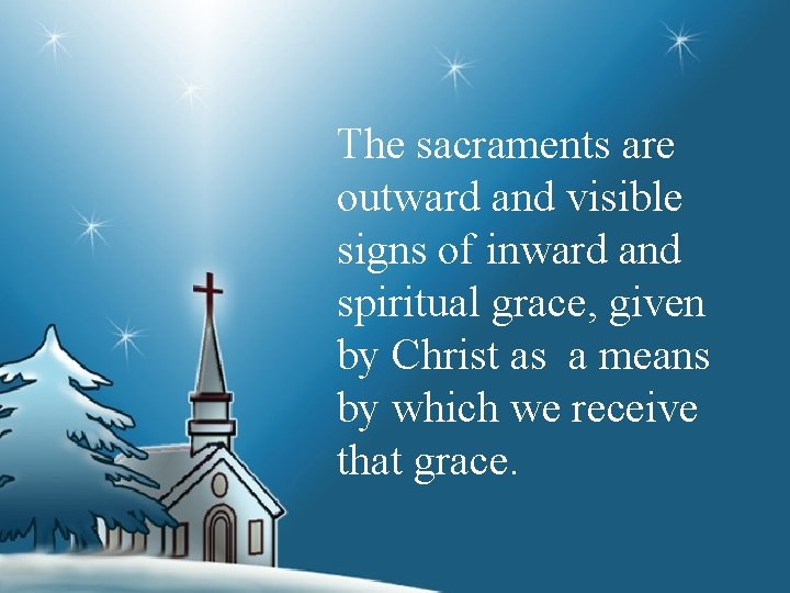 The sacraments are outward and visible signs of inward and spiritual grace, given by