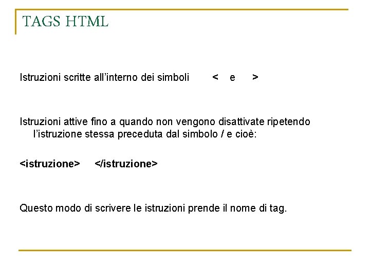 TAGS HTML Istruzioni scritte all’interno dei simboli < e > Istruzioni attive fino a