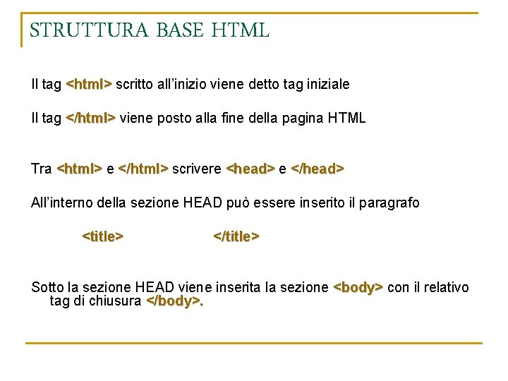 STRUTTURA BASE HTML Il tag <html> scritto all’inizio viene detto tag iniziale Il tag