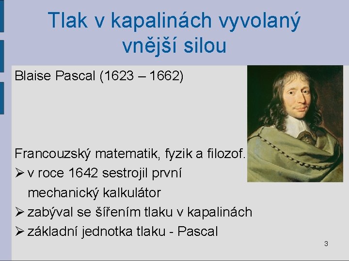 Tlak v kapalinách vyvolaný vnější silou Blaise Pascal (1623 – 1662) Francouzský matematik, fyzik