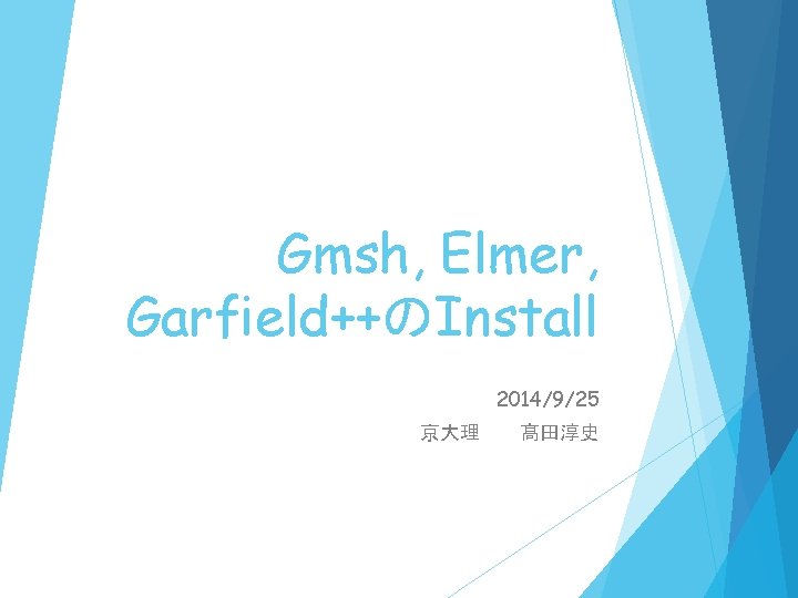 Gmsh, Elmer, Garfield++のInstall 2014/9/25 京大理　　髙田淳史 