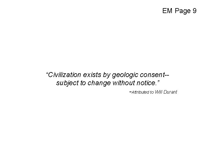 EM Page 9 “Civilization exists by geologic consent-subject to change without notice. ” -Attributed