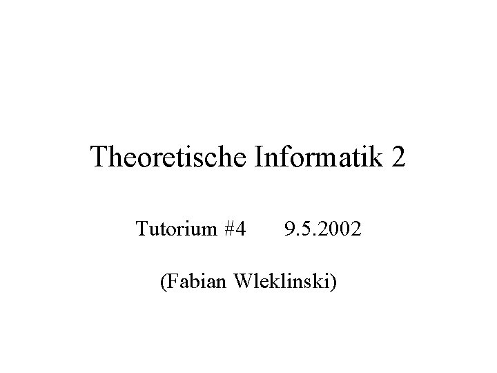 Theoretische Informatik 2 Tutorium #4 9. 5. 2002 (Fabian Wleklinski) 