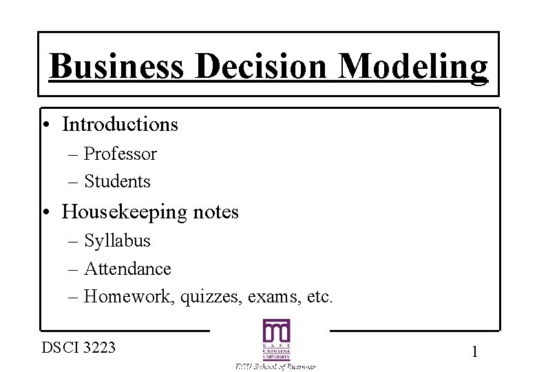 Business Decision Modeling • Introductions – Professor – Students • Housekeeping notes – Syllabus