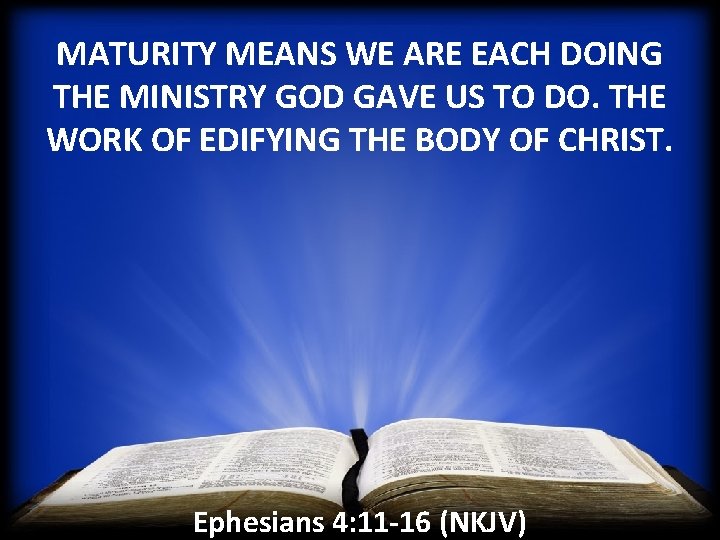 MATURITY MEANS WE ARE EACH DOING THE MINISTRY GOD GAVE US TO DO. THE