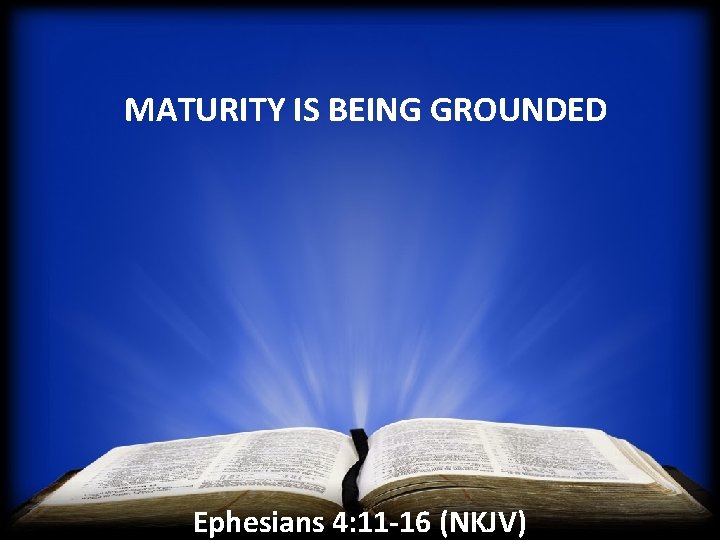 MATURITY IS BEING GROUNDED Ephesians 4: 11 -16 (NKJV) 