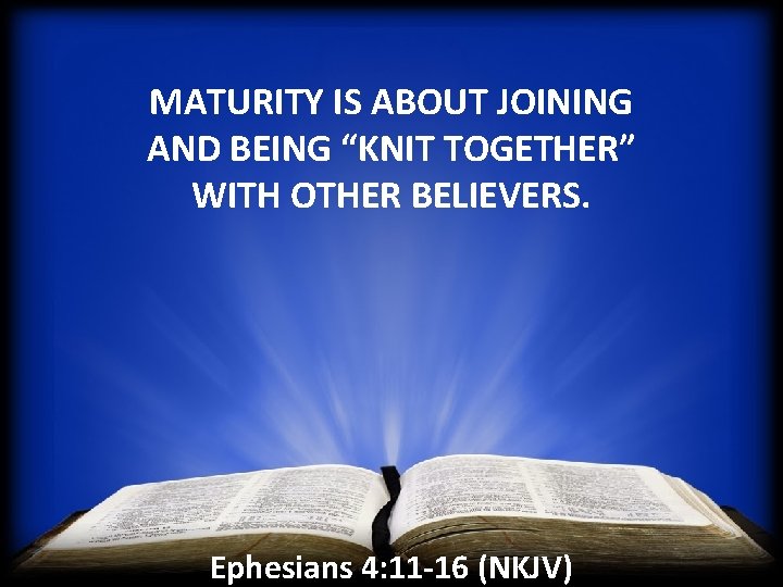 MATURITY IS ABOUT JOINING AND BEING “KNIT TOGETHER” WITH OTHER BELIEVERS. Ephesians 4: 11