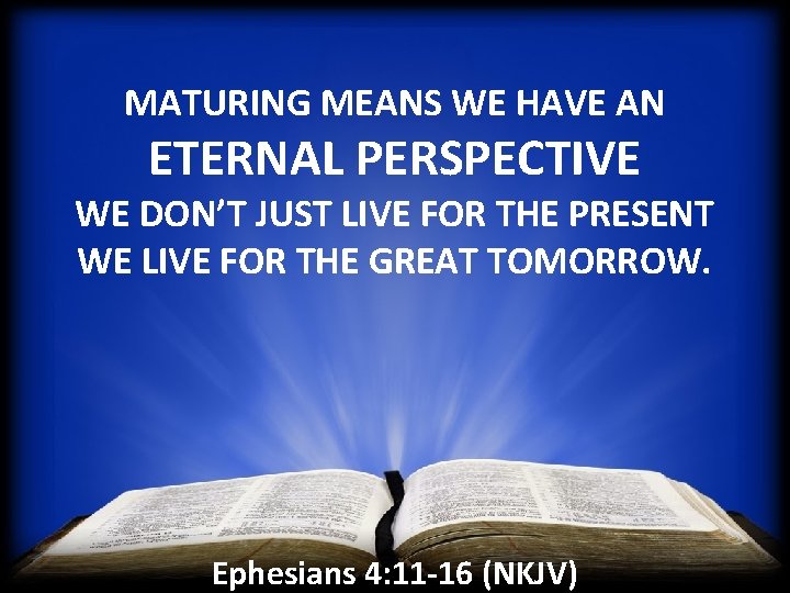 MATURING MEANS WE HAVE AN ETERNAL PERSPECTIVE WE DON’T JUST LIVE FOR THE PRESENT