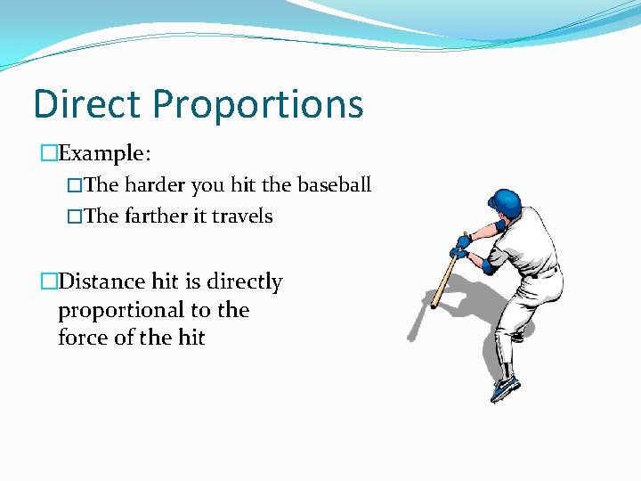 Direct Proportions �Example: �The harder you hit the baseball �The farther it travels �Distance